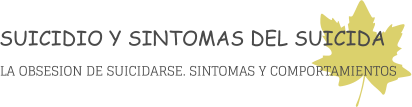 SUICIDIO Y SINTOMAS DEL SUICIDA LA OBSESION DE SUICIDARSE. SINTOMAS Y COMPORTAMIENTOS